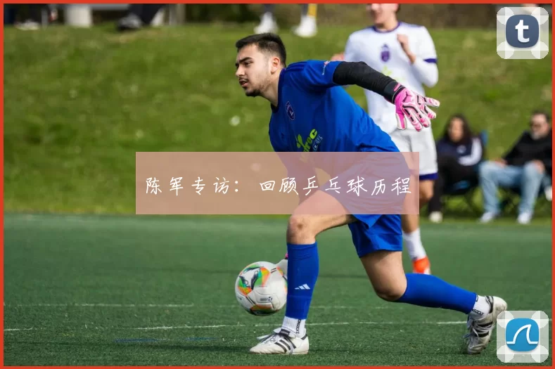 陈军专访：回顾乒乓球历程