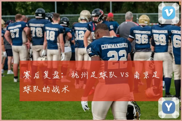 赛后复盘：杭州足球队 vs 南京足球队的战术