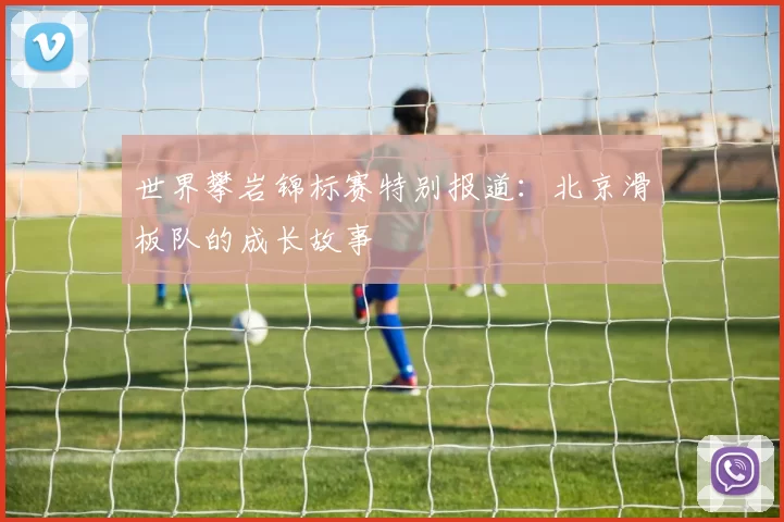 世界攀岩锦标赛特别报道：北京滑板队的成长故事