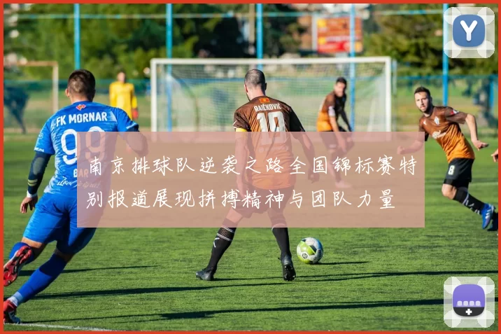 南京排球队逆袭之路全国锦标赛特别报道展现拼搏精神与团队力量