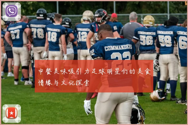 中餐美味吸引力足球明星们的美食情缘与文化探索