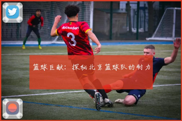 篮球巨献：探秘北京篮球队的耐力